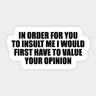 In order for you to insult me I would first have to value your opinion Sticker